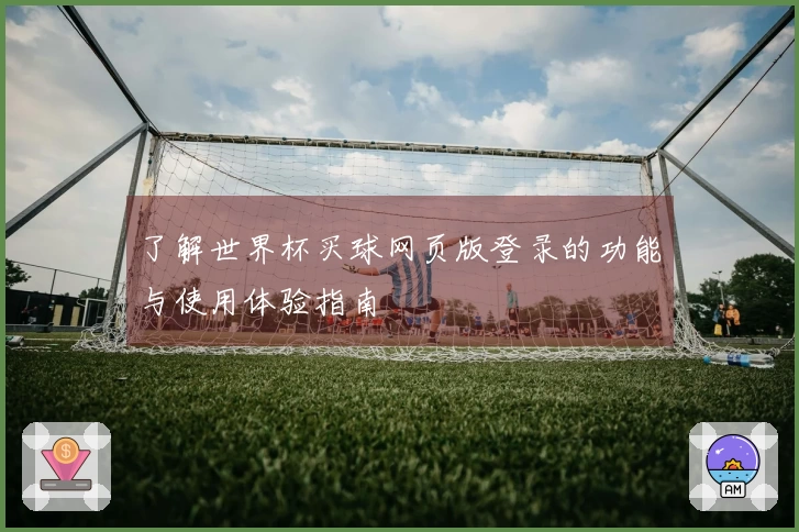 了解世界杯买球网页版登录的功能与使用体验指南