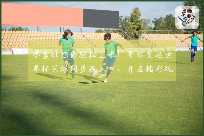 零基础也能轻松上手！带你直达世界杯买球网页版入口，开启精彩观赛旅程