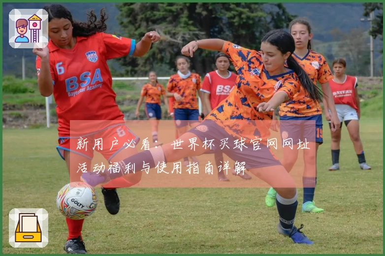 新用户必看：世界杯买球官网网址活动福利与使用指南详解