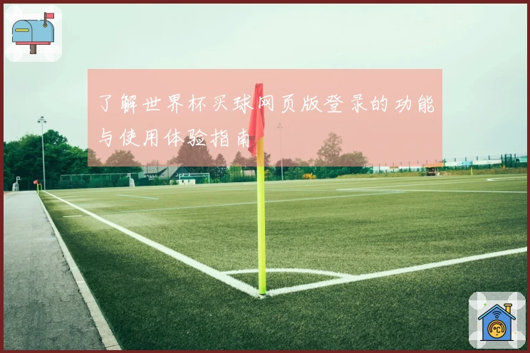 了解世界杯买球网页版登录的功能与使用体验指南
